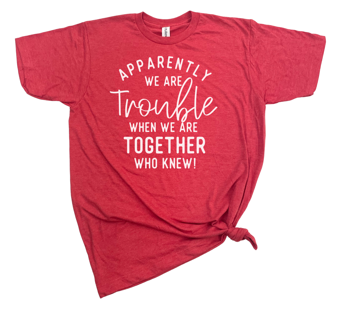APPARENTLY WE ARE TROUBLE Tee
